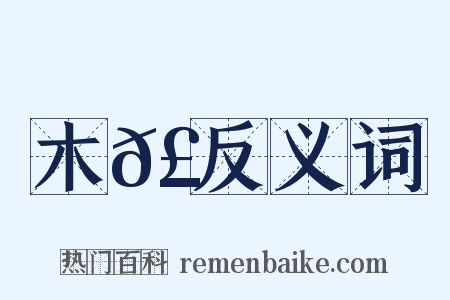 木𣚊反义词是什么意思的图片